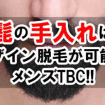 髭の手入れをするならデザイン脱毛が可能なメンズTBCがおすすめ！！